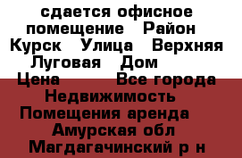 сдается офисное помещение › Район ­ Курск › Улица ­ Верхняя Луговая › Дом ­ 13 › Цена ­ 400 - Все города Недвижимость » Помещения аренда   . Амурская обл.,Магдагачинский р-н